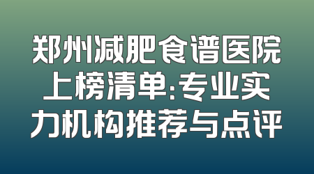 郑州减肥食谱医院上榜清单：专业实力机构推荐与点评