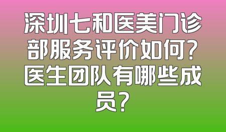 深圳七和医美门诊部服务评价如何？医生团队有哪些成员？