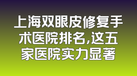 上海双眼皮修复手术医院排名，这五家医院实力显著