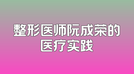 整形医师阮成荣的医疗实践