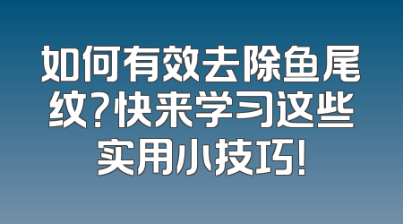 如何有效去除鱼尾纹？快来学习这些实用小技巧！