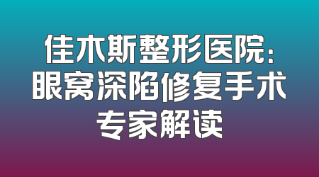 佳木斯整形医院：眼窝深陷修复手术专家解读