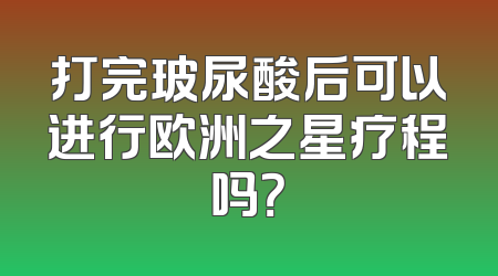 打完玻尿酸后可以进行欧洲之星疗程吗？