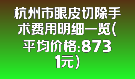 杭州市眼皮切除手术费用明细一览（平均价格：8731元）