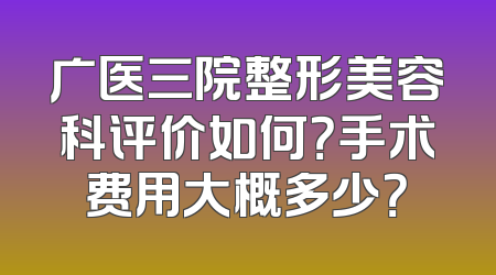 广医三院整形美容科评价如何？手术费用大概多少？