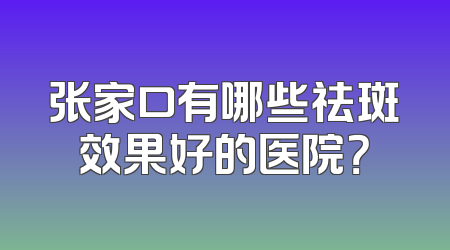 张家口有哪些祛斑效果好的医院？