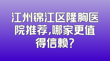 江州锦江区隆胸医院推荐，哪家更值得信赖？