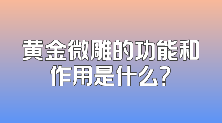 黄金微雕的功能和作用是什么？