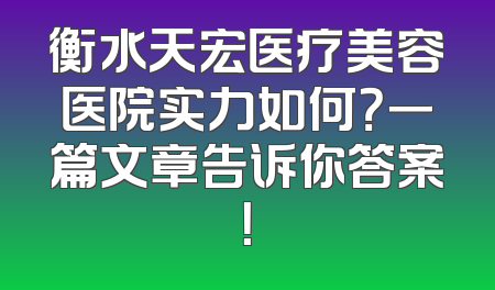 衡水天宏医疗美容医院实力如何？一篇文章告诉你答案！