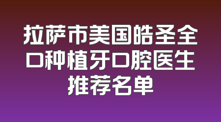 拉萨市美国皓圣全口种植牙口腔医生推荐名单
