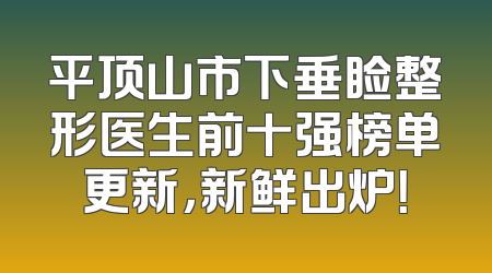 平顶山市下垂睑整形医生前十强榜单更新，新鲜出炉！