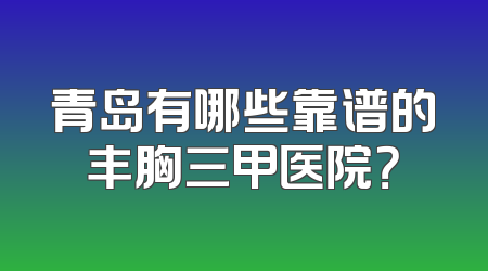 青岛有哪些靠谱的丰胸三甲医院？