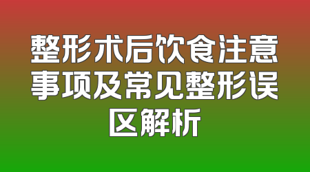 整形术后饮食注意事项及常见整形误区解析