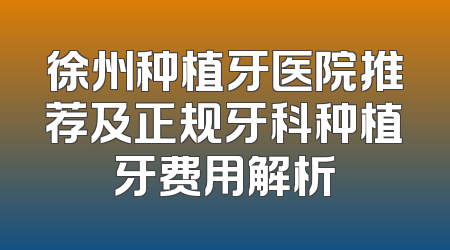 徐州种植牙医院推荐及正规牙科种植牙费用解析
