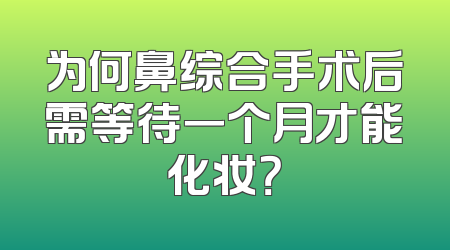 为何鼻综合手术后需等待一个月才能化妆？
