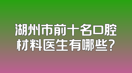湖州市前十名口腔材料医生有哪些？