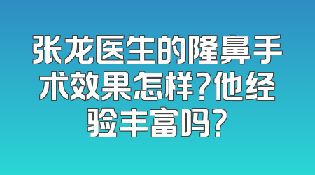 张龙医生的隆鼻手术效果怎样？他经验丰富吗？