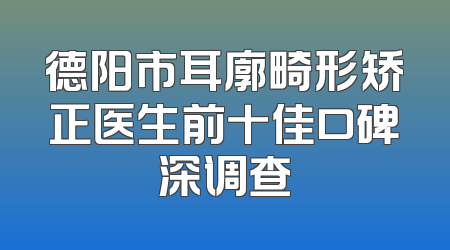 德阳市耳廓畸形矫正医生前十佳口碑深调查