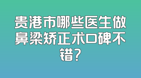 贵港市哪些医生做鼻梁矫正术口碑不错？