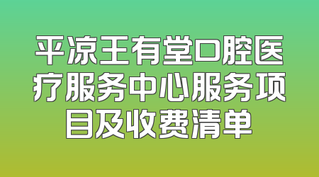 平凉王有堂口腔医疗服务中心服务项目及收费清单