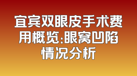 宜宾双眼皮手术费用概览：眼窝凹陷情况分析
