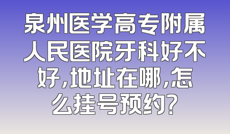 泉州医学高专附属人民医院牙科好不好，地址在哪，怎么挂号预约？