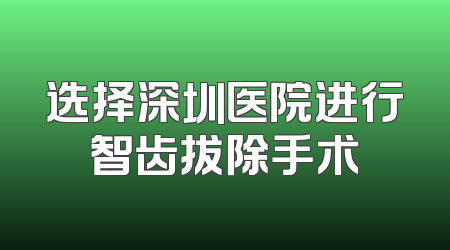 选择深圳医院进行智齿拔除手术