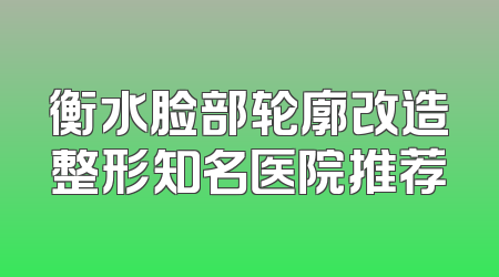 衡水脸部轮廓改造整形知名医院推荐