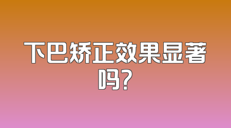 下巴矫正效果显著吗？