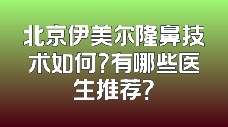 北京伊美尔隆鼻技术如何？有哪些医生推荐？
