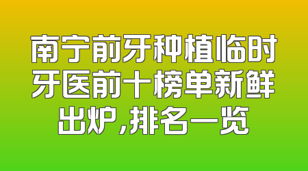 南宁前牙种植临时牙医前十榜单新鲜出炉，排名一览
