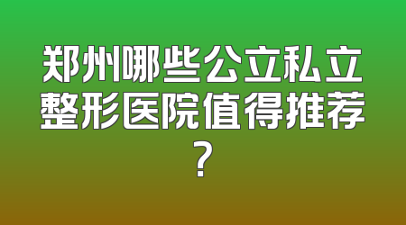 郑州哪些公立私立整形医院值得推荐？