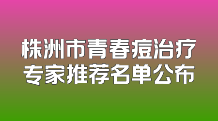 株洲市青春痘治疗专家推荐名单公布