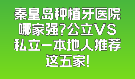 秦皇岛种植牙医院哪家强？公立VS私立_本地人推荐这五家！