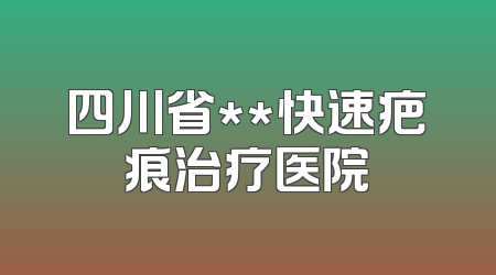 四川省**快速疤痕治疗医院