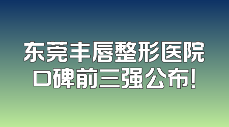 东莞丰唇整形医院口碑前三强公布！
