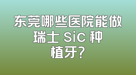 东莞哪些医院能做瑞士 sic 种植牙？