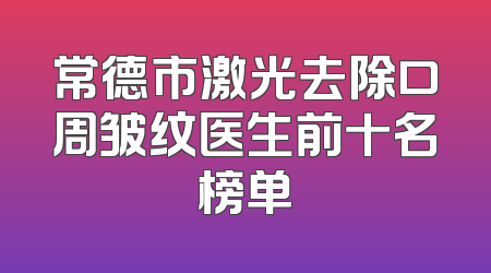 常德市激光去除口周皱纹医生前十名榜单