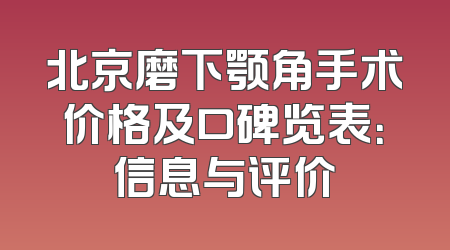 北京磨下颚角手术价格及口碑览表：信息与评价