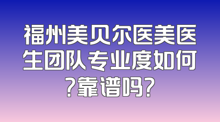 福州美贝尔医美医生团队专业度如何？靠谱吗？