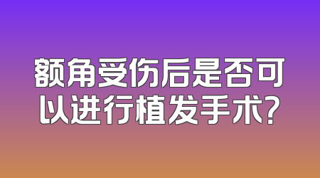 额角受伤后是否可以进行植发手术？