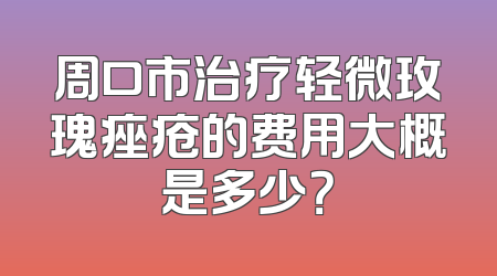 周口市治疗轻微玫瑰痤疮的费用大概是多少？