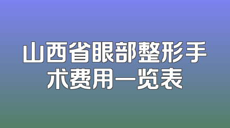 山西省眼部整形手术费用一览表