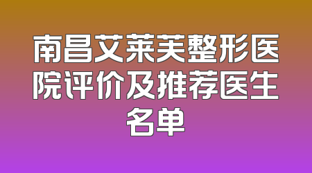 南昌艾莱芙整形医院评价及推荐医生名单