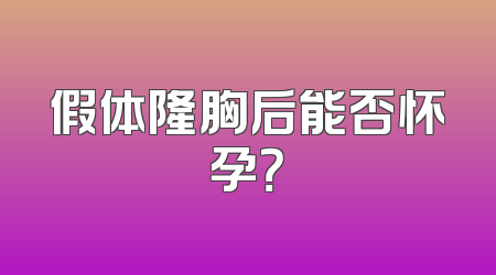 假体隆胸后能否怀孕？
