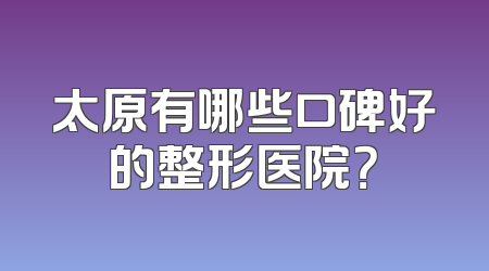 太原有哪些口碑好的整形医院？