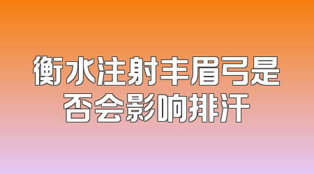衡水注射丰眉弓是否会影响排汗