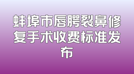 蚌埠市唇腭裂鼻修复手术收费标准发布