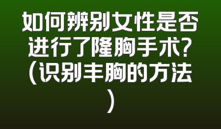 如何辨别女性是否进行了隆胸手术？(识别丰胸的方法)
