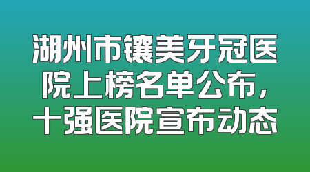 湖州市镶美牙冠医院上榜名单公布，十强医院宣布动态